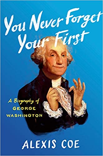 You Never Forget Your First: A Biography of George Washington by Alexis Coe