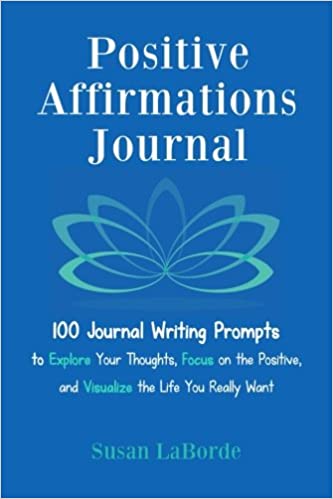 Positive Affirmations Journal: 100 Journal Writing Prompts to Explore Your Thoughts, Focus on the Positive, and Visualize the Life You Really Want